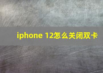 iphone 12怎么关闭双卡